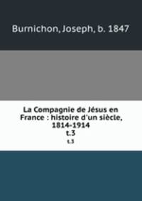 La Compagnie de Jsus en France : histoire d`un sicle, 1814-1914. t.3