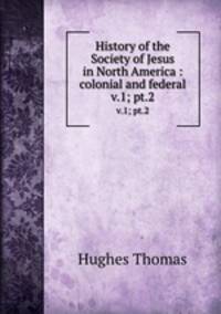 History of the Society of Jesus in North America : colonial and federal. v.1; pt.2