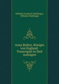 Anna Bullen, Konigin von England: Trauerspiel in funf Aufzugen