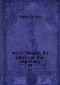 Maria Theresia, ihr Leben und ihre Regierung. 02