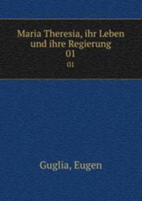 Maria Theresia, ihr Leben und ihre Regierung. 01