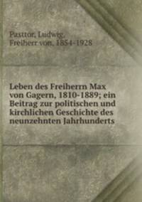 Leben des Freiherrn Max von Gagern, 1810-1889; ein Beitrag zur politischen und kirchlichen Geschichte des neunzehnten Jahrhunderts
