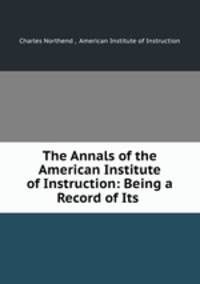 The Annals of the American Institute of Instruction: Being a Record of Its .