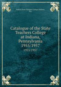 Catalogue of the State Teachers College at Indiana, Pennsylvania. 1955/1957