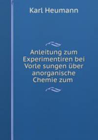 Anleitung zum Experimentiren bei Vorle sungen uber anorganische Chemie zum .