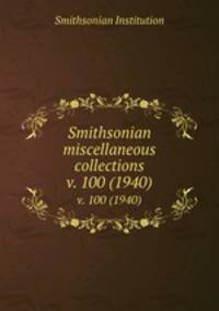 Smithsonian miscellaneous collections. v. 100 (1940)