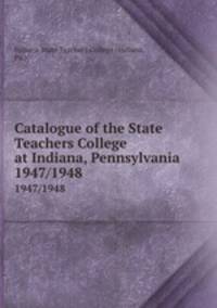 Catalogue of the State Teachers College at Indiana, Pennsylvania. 1947/1948