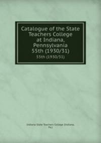 Catalogue of the State Teachers College at Indiana, Pennsylvania. 55th (1930/31)