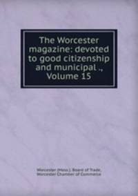 The Worcester magazine: devoted to good citizenship and municipal ., Volume 15