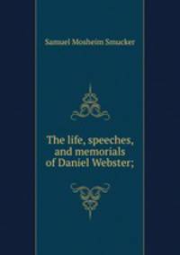 The life, speeches, and memorials of Daniel Webster;