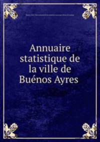 Annuaire statistique de la ville de Bue?nos Ayres