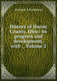 History of Huron County, Ohio: its progress and development, with ., Volume 2