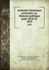 Annuaire historique universel; ou, Histoire politique pour 1818-61. 1859