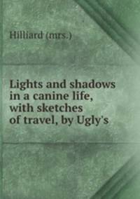 Lights and shadows in a canine life, with sketches of travel, by Ugly