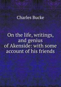 On the life, writings, and genius of Akenside: with some account of his friends