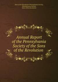 Annual Report of the Pennsylvania Society of the Sons of the Revolution .