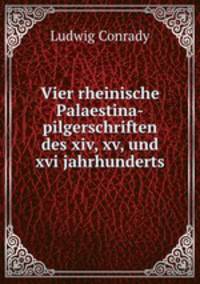 Vier rheinische Palaestina-pilgerschriften des xiv, xv, und xvi jahrhunderts
