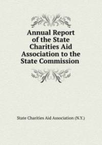 Annual Report of the State Charities Aid Association to the State Commission .