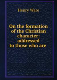 On the formation of the Christian character: addressed to those who are .