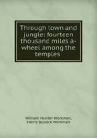 Through town and jungle: fourteen thousand miles a-wheel among the temples .