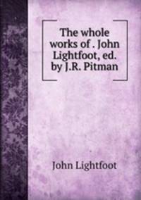 The whole works of . John Lightfoot, ed. by J.R. Pitman