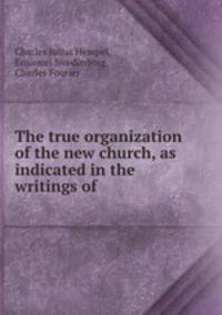 The true organization of the new church, as indicated in the writings of .