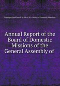Annual Report of the Board of Domestic Missions of the General Assembly of .