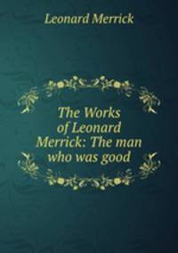 The Works of Leonard Merrick: The man who was good