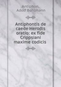 Antiphontis de caede Herodis oratio: ex fide Crippsiani maxime codicis .