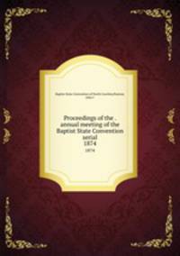 Proceedings of the . annual meeting of the Baptist State Convention serial. 1874