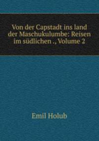 Von der Capstadt ins land der Maschukulumbe: Reisen im sudlichen ., Volume 2