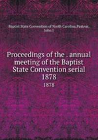Proceedings of the . annual meeting of the Baptist State Convention serial. 1878