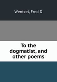 To the dogmatist, and other poems