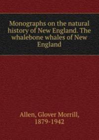 Monographs on the natural history of New England. The whalebone whales of New England