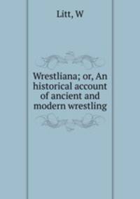 Wrestliana; or, An historical account of ancient and modern wrestling