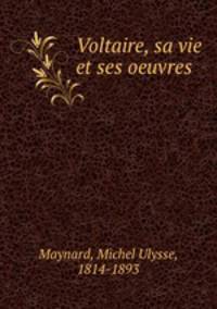 Voltaire, sa vie et ses oeuvres