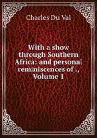 With a show through Southern Africa: and personal reminiscences of ., Volume 1