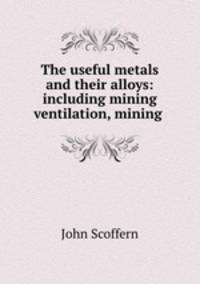 The useful metals and their alloys: including mining ventilation, mining .