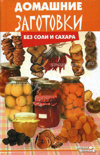 Домашние заготовки без соли и сахара. 3-е изд