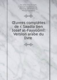 ?uvres completes de r. Saadia ben Iosef al-Fayyoumi: Version arabe du livre .