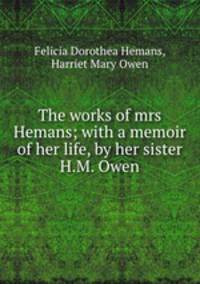 The works of mrs Hemans; with a memoir of her life, by her sister H.M. Owen.