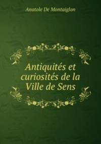 Antiquites et curiosites de la Ville de Sens