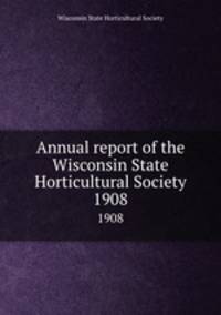 Annual report of the Wisconsin State Horticultural Society. 1908