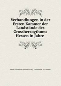Verhandlungen in der Ersten Kammer der Landstande des Grossherzogthums Hessen in Jahre