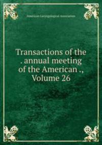 Transactions of the . annual meeting of the American ., Volume 26