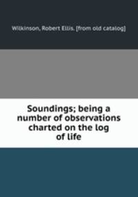 Soundings; being a number of observations charted on the log of life