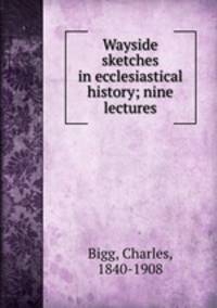 Wayside sketches in ecclesiastical history; nine lectures