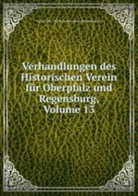 Verhandlungen des Historischen Verein fur Oberpfalz und Regensburg, Volume 13
