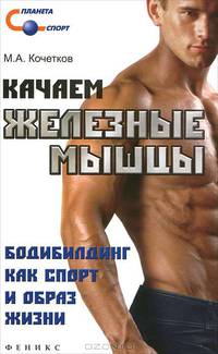 Качаем железные мышцы. Бодибилдинг как спорт и образ жизни