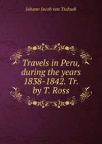 Travels in Peru, during the years 1838-1842. Tr. by T. Ross